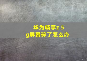 华为畅享z 5g屏幕碎了怎么办